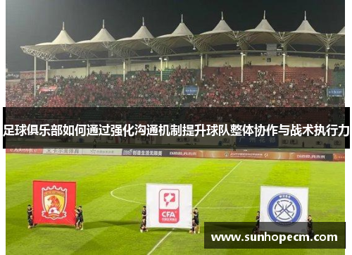 足球俱乐部如何通过强化沟通机制提升球队整体协作与战术执行力