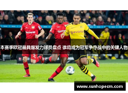 本赛季欧冠最具爆发力球员盘点 谁将成为冠军争夺战中的关键人物