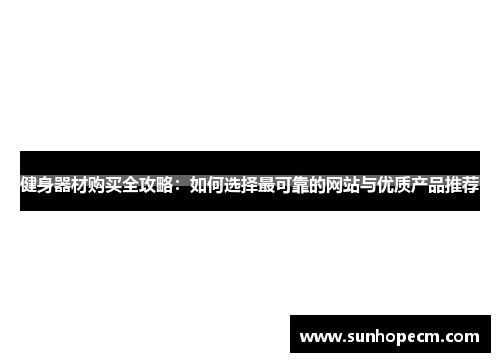 健身器材购买全攻略：如何选择最可靠的网站与优质产品推荐