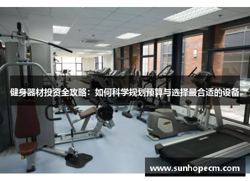健身器材投资全攻略：如何科学规划预算与选择最合适的设备