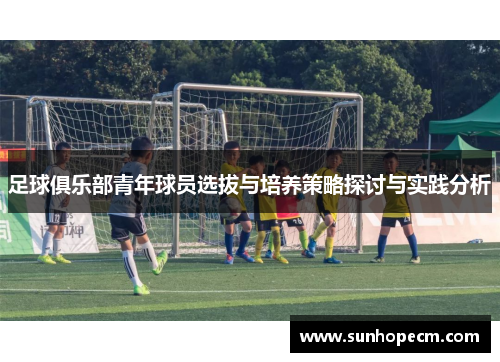 足球俱乐部青年球员选拔与培养策略探讨与实践分析