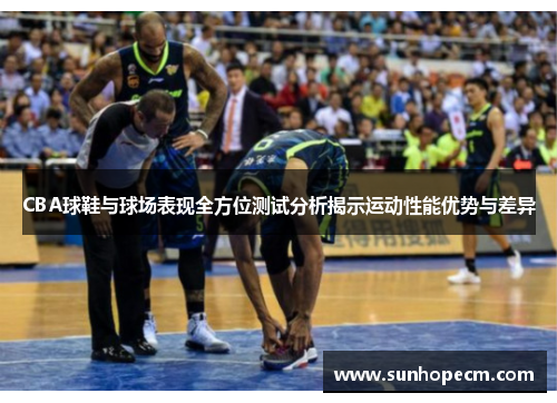 CBA球鞋与球场表现全方位测试分析揭示运动性能优势与差异