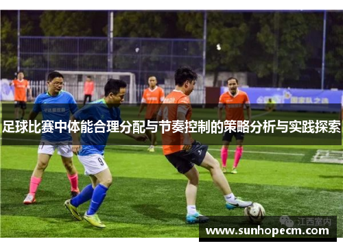 足球比赛中体能合理分配与节奏控制的策略分析与实践探索
