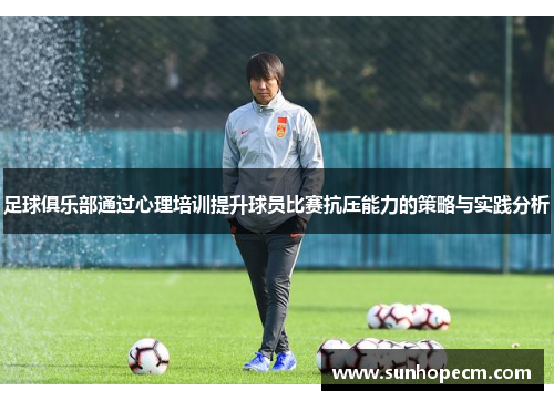 足球俱乐部通过心理培训提升球员比赛抗压能力的策略与实践分析